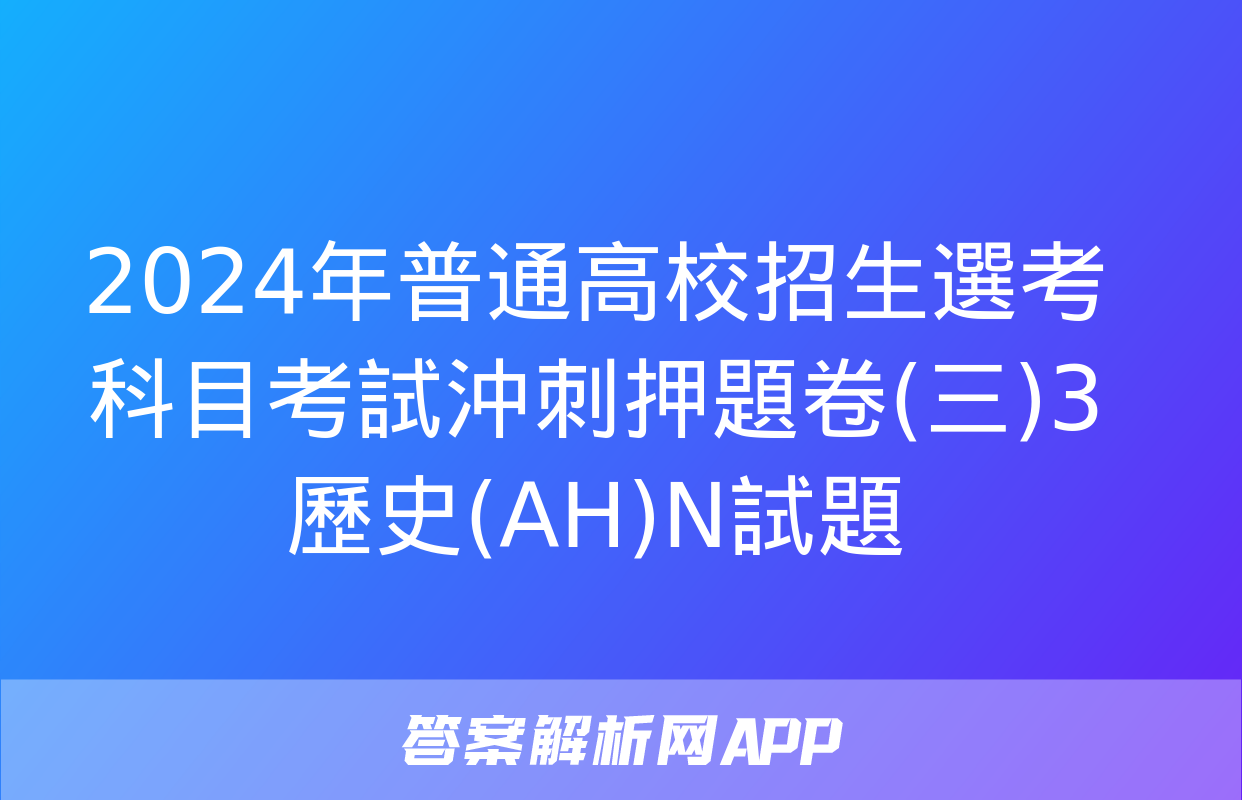 2024年普通高校招生選考科目考試沖刺押題卷(三)3歷史(AH)N試題