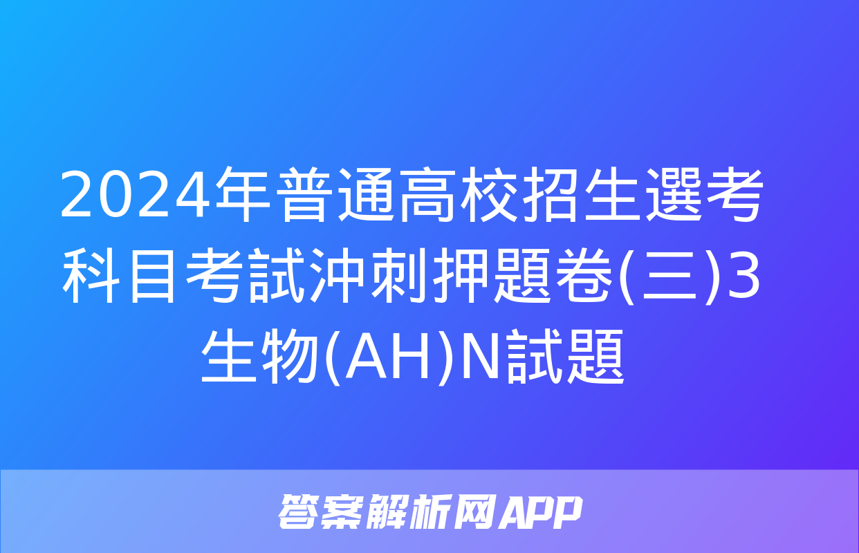 2024年普通高校招生選考科目考試沖刺押題卷(三)3生物(AH)N試題