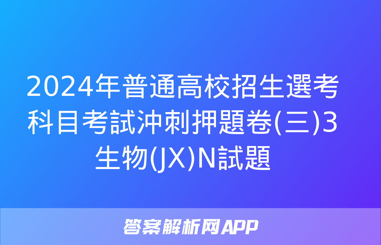 2024年普通高校招生選考科目考試沖刺押題卷(三)3生物(JX)N試題