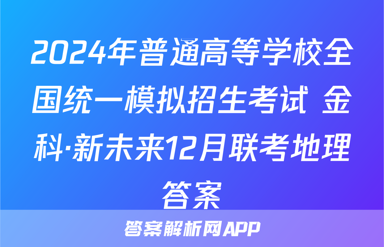 2024年普通高等学校全国统一模拟招生考试 金科·新未来12月联考地理答案