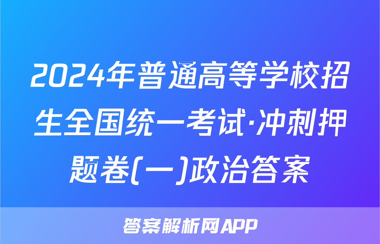 2024年普通高等学校招生全国统一考试·冲刺押题卷(一)政治答案