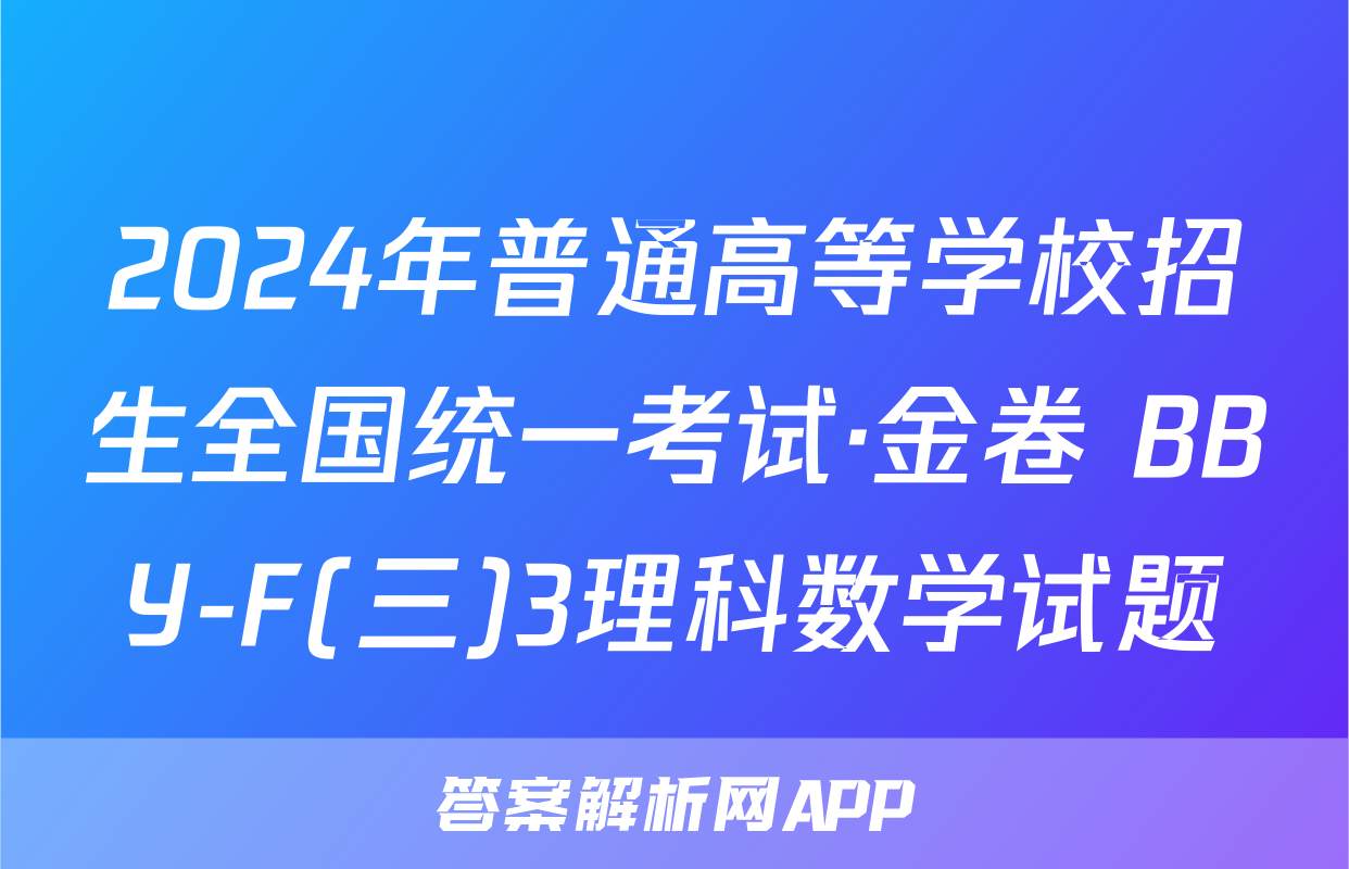 2024年普通高等学校招生全国统一考试·金卷 BBY-F(三)3理科数学试题