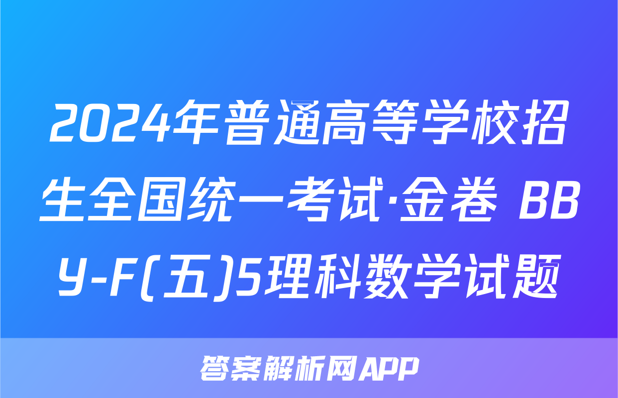 2024年普通高等学校招生全国统一考试·金卷 BBY-F(五)5理科数学试题