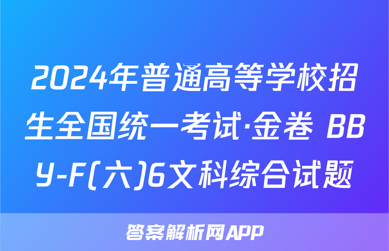 2024年普通高等学校招生全国统一考试·金卷 BBY-F(六)6文科综合试题