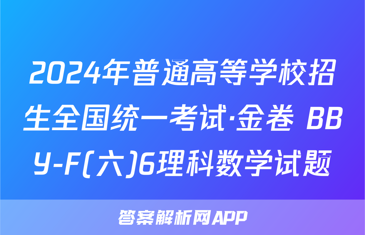 2024年普通高等学校招生全国统一考试·金卷 BBY-F(六)6理科数学试题