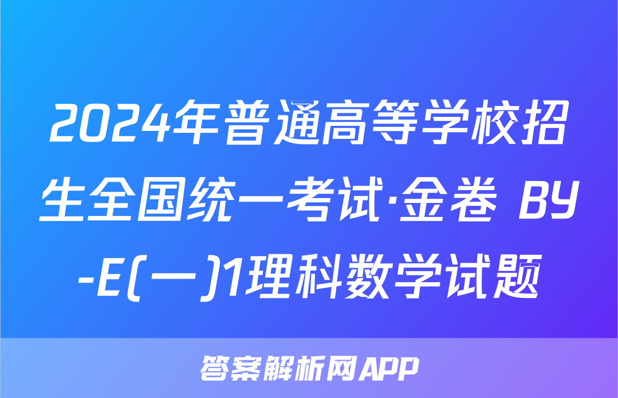 2024年普通高等学校招生全国统一考试·金卷 BY-E(一)1理科数学试题