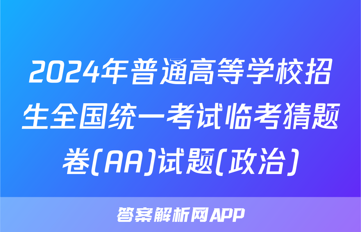 2024年普通高等学校招生全国统一考试临考猜题卷(AA)试题(政治)