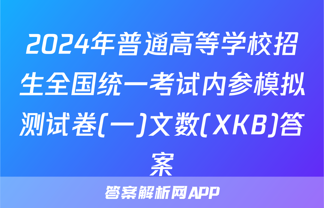 2024年普通高等学校招生全国统一考试内参模拟测试卷(一)文数(XKB)答案