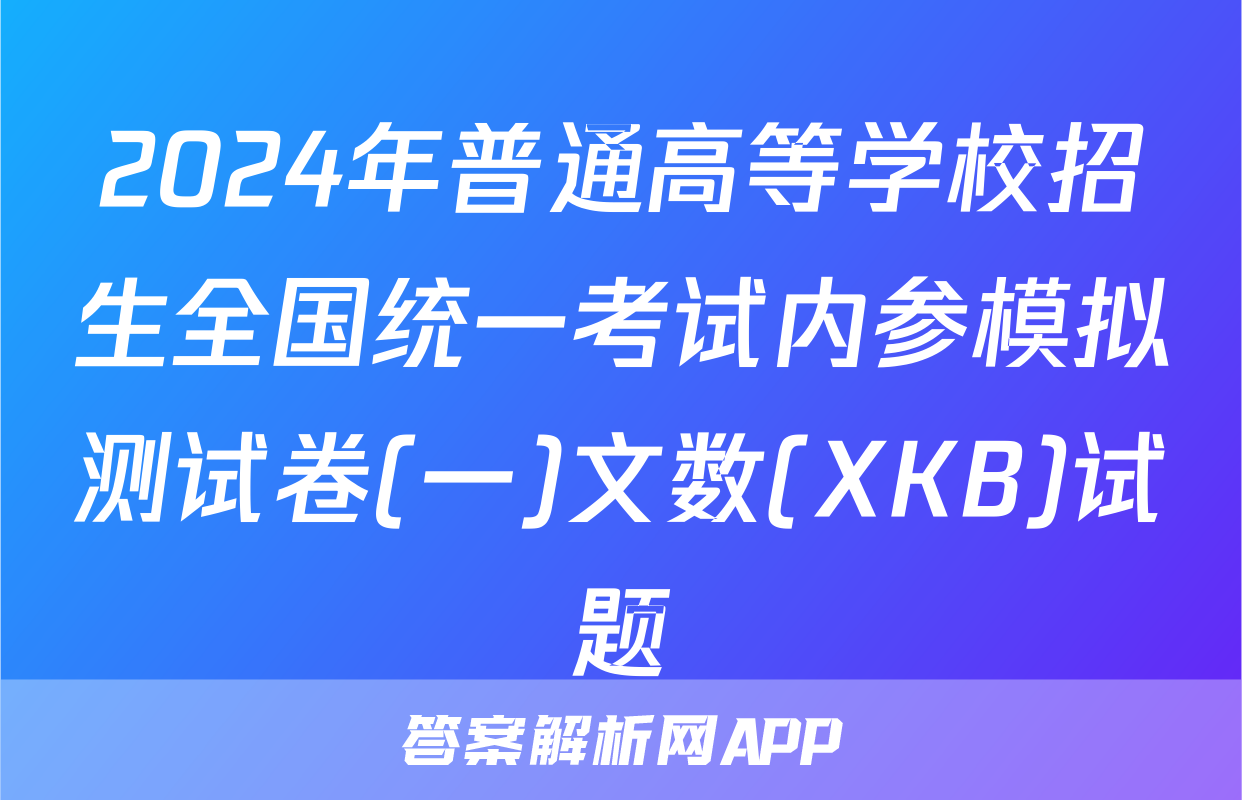 2024年普通高等学校招生全国统一考试内参模拟测试卷(一)文数(XKB)试题