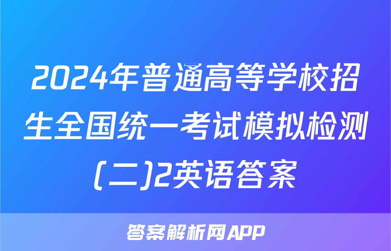 2024年普通高等学校招生全国统一考试模拟检测(二)2英语答案