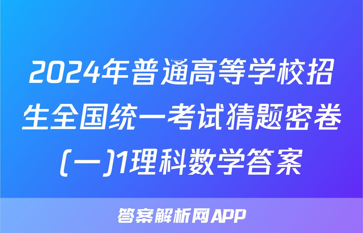 2024年普通高等学校招生全国统一考试猜题密卷(一)1理科数学答案
