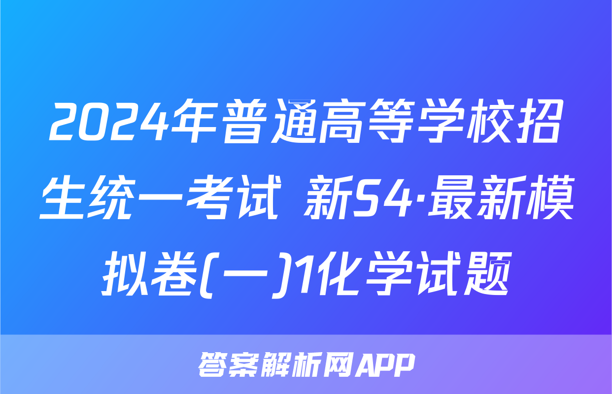 2024年普通高等学校招生统一考试 新S4·最新模拟卷(一)1化学试题