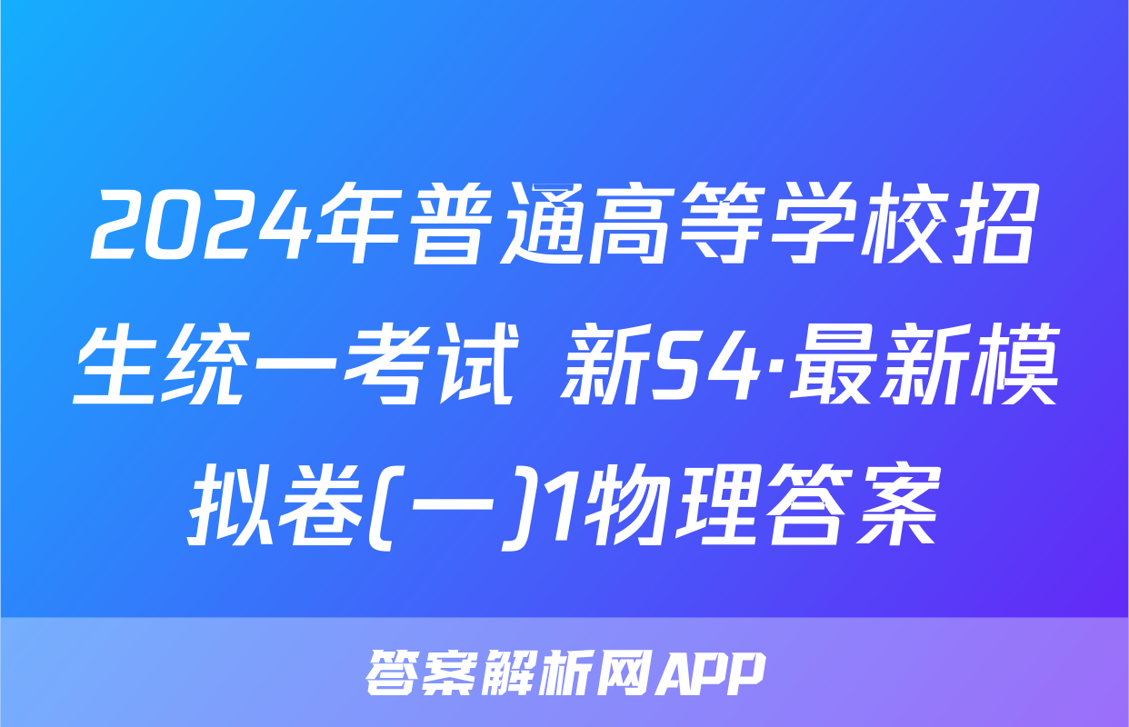 2024年普通高等学校招生统一考试 新S4·最新模拟卷(一)1物理答案