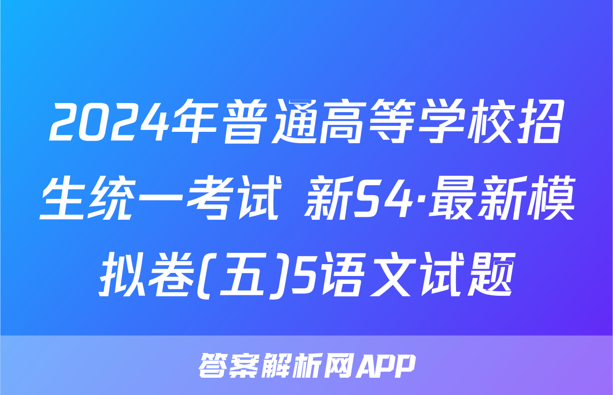 2024年普通高等学校招生统一考试 新S4·最新模拟卷(五)5语文试题