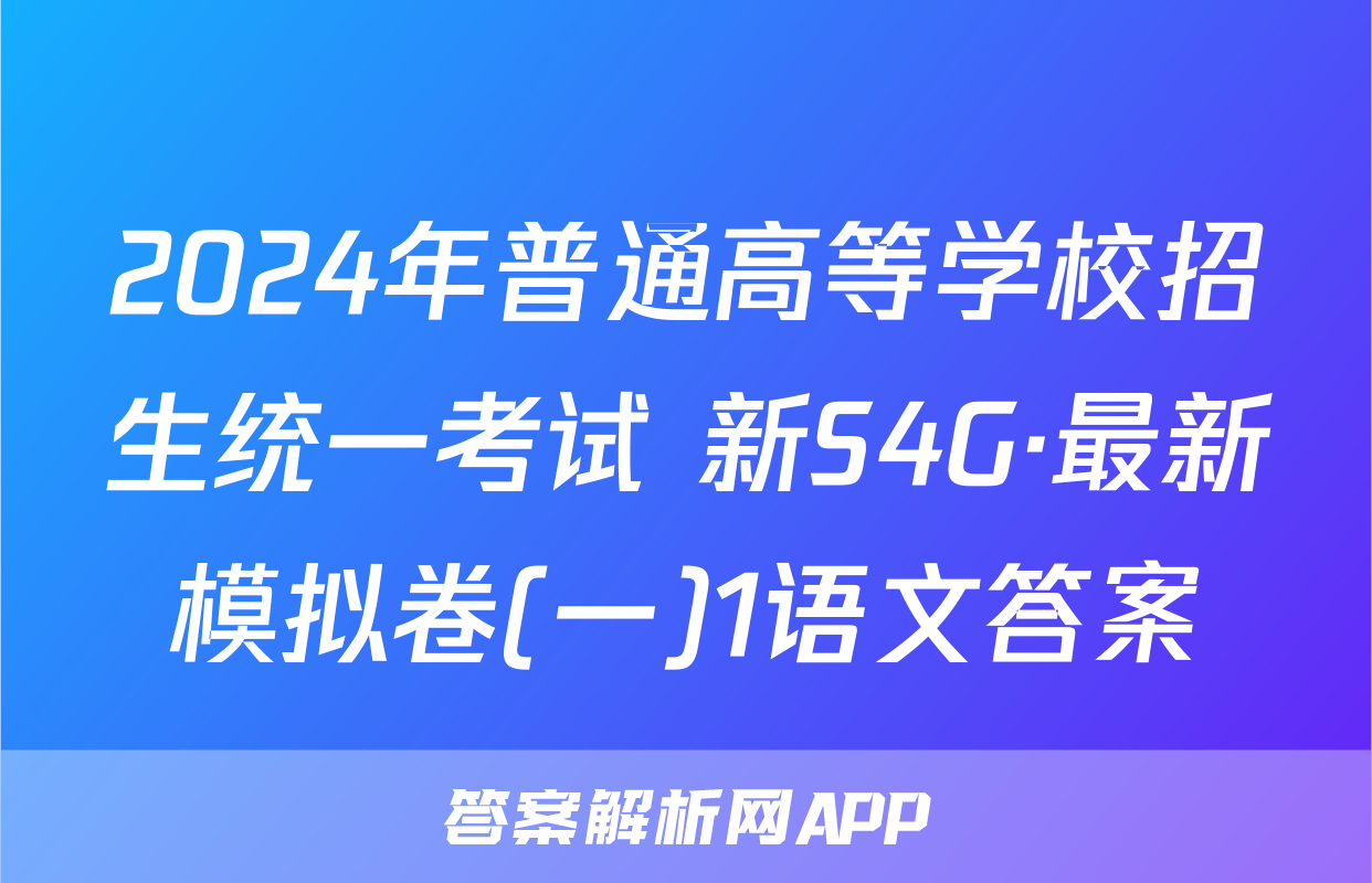 2024年普通高等学校招生统一考试 新S4G·最新模拟卷(一)1语文答案