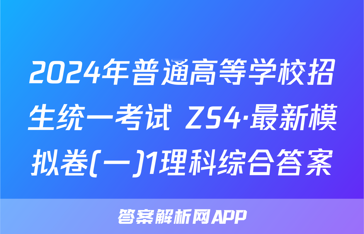 2024年普通高等学校招生统一考试 ZS4·最新模拟卷(一)1理科综合答案