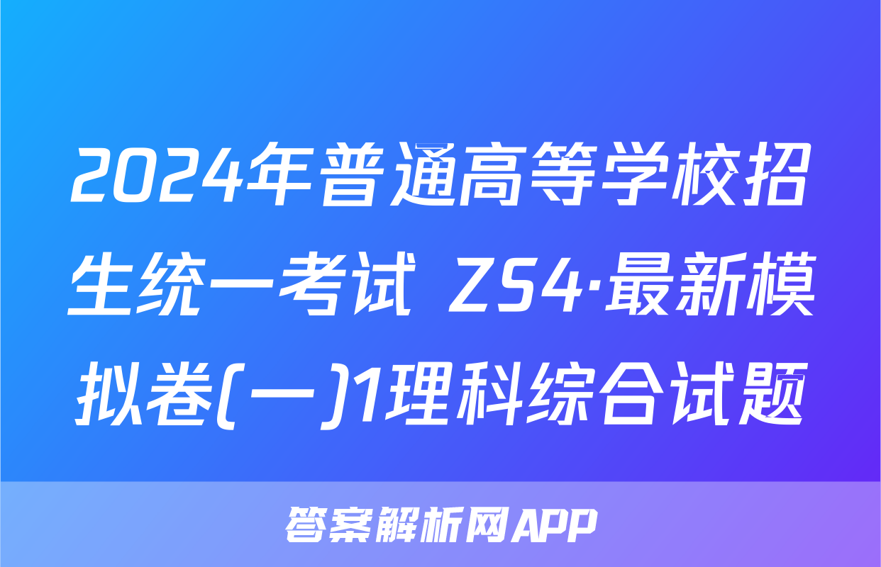 2024年普通高等学校招生统一考试 ZS4·最新模拟卷(一)1理科综合试题
