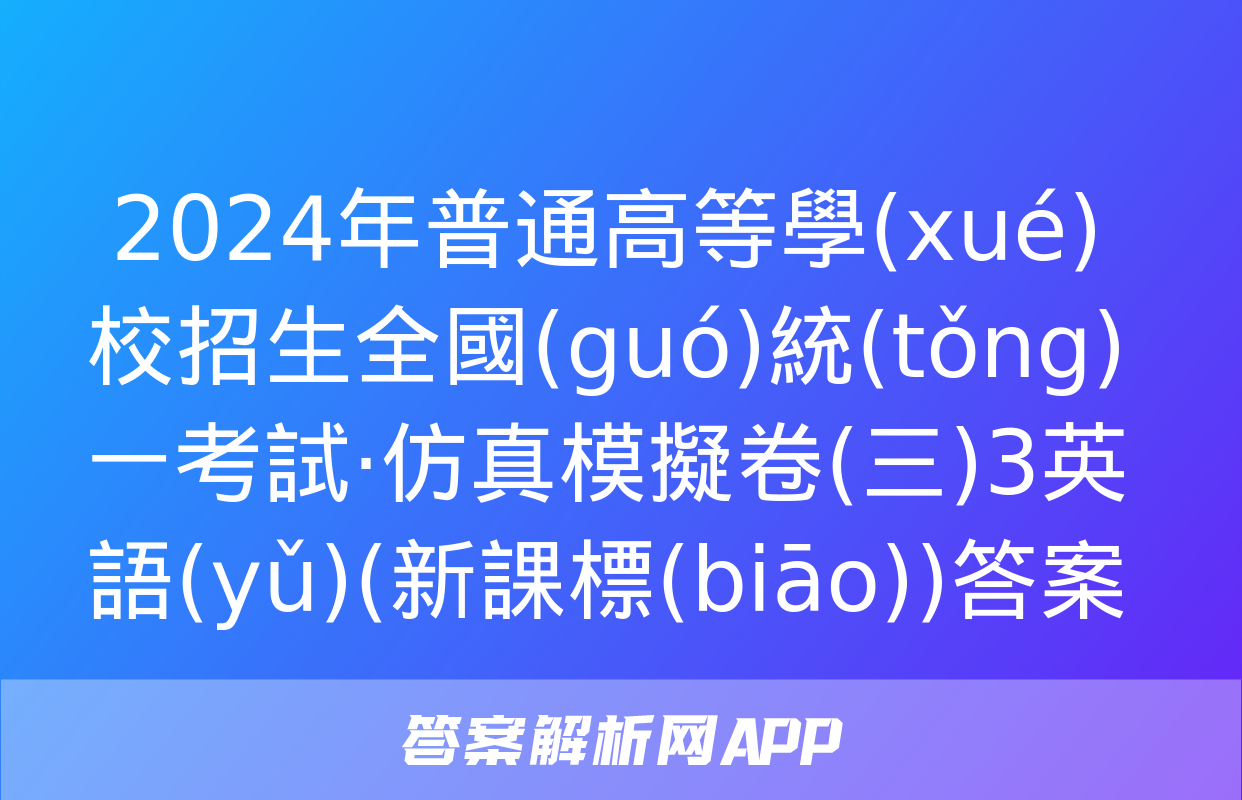 2024年普通高等學(xué)校招生全國(guó)統(tǒng)一考試·仿真模擬卷(三)3英語(yǔ)(新課標(biāo))答案