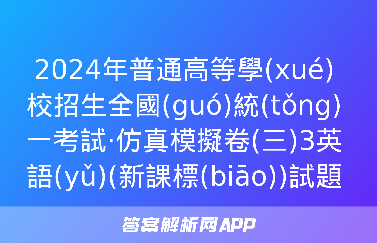 2024年普通高等學(xué)校招生全國(guó)統(tǒng)一考試·仿真模擬卷(三)3英語(yǔ)(新課標(biāo))試題