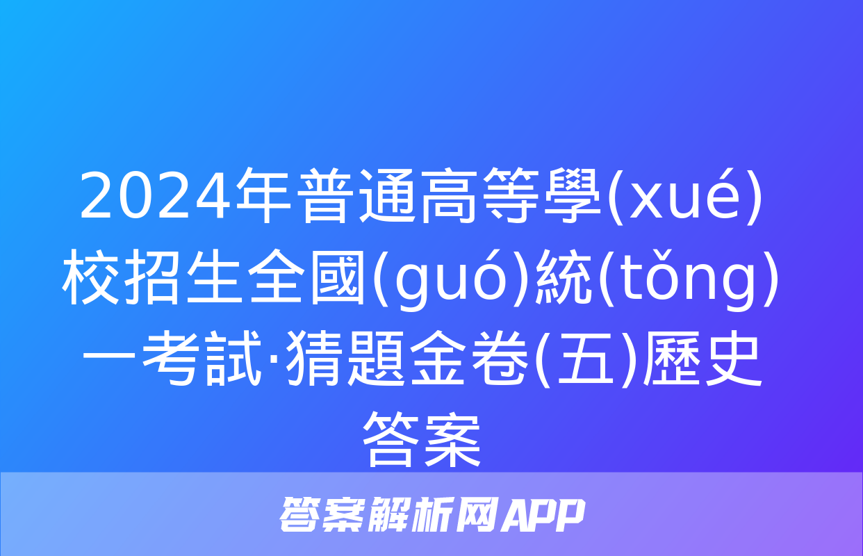 2024年普通高等學(xué)校招生全國(guó)統(tǒng)一考試·猜題金卷(五)歷史答案