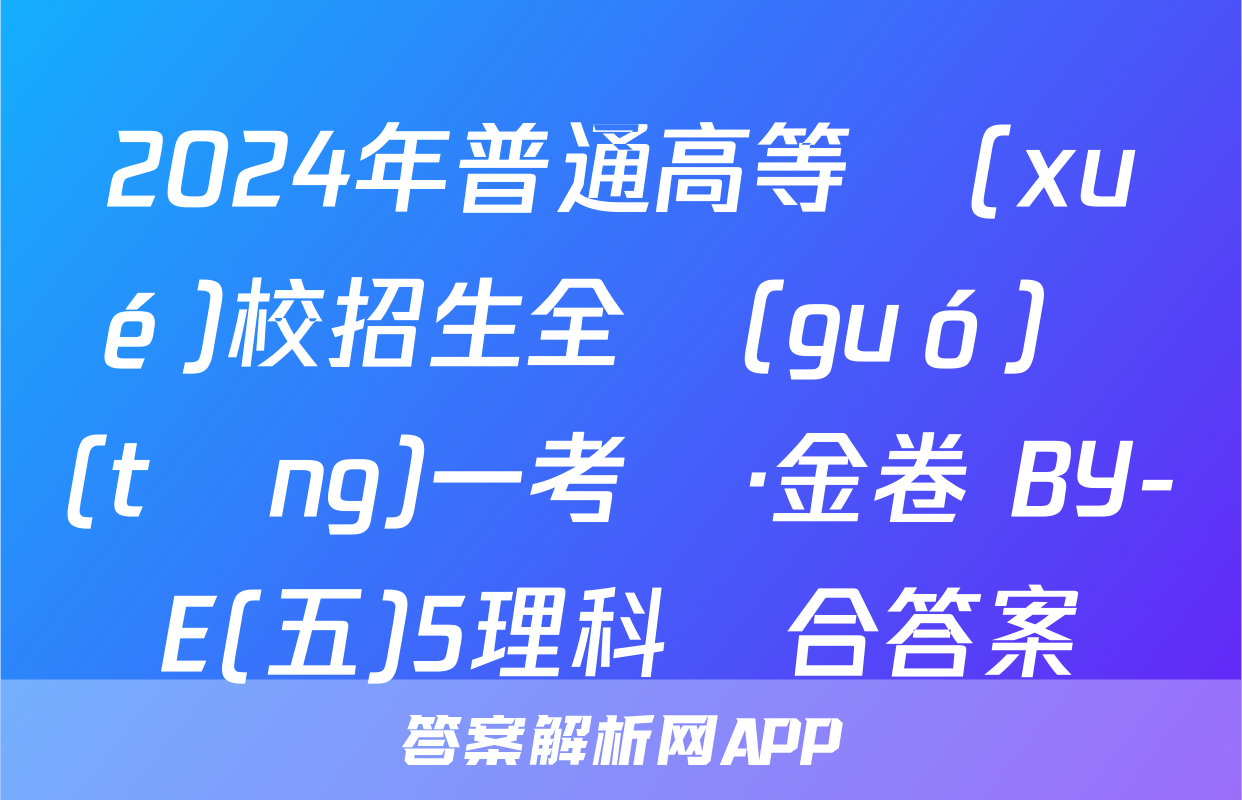 2024年普通高等學(xué)校招生全國(guó)統(tǒng)一考試·金卷 BY-E(五)5理科綜合答案