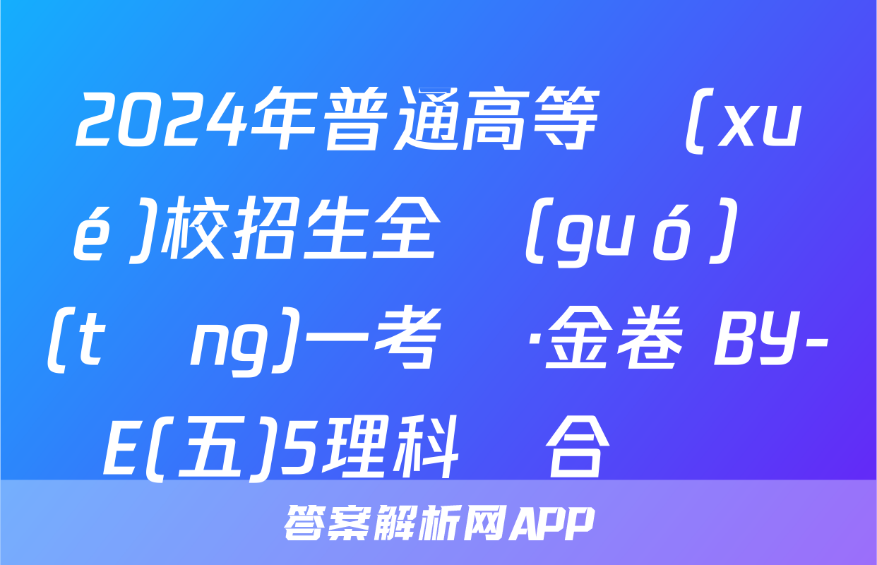 2024年普通高等學(xué)校招生全國(guó)統(tǒng)一考試·金卷 BY-E(五)5理科綜合試題