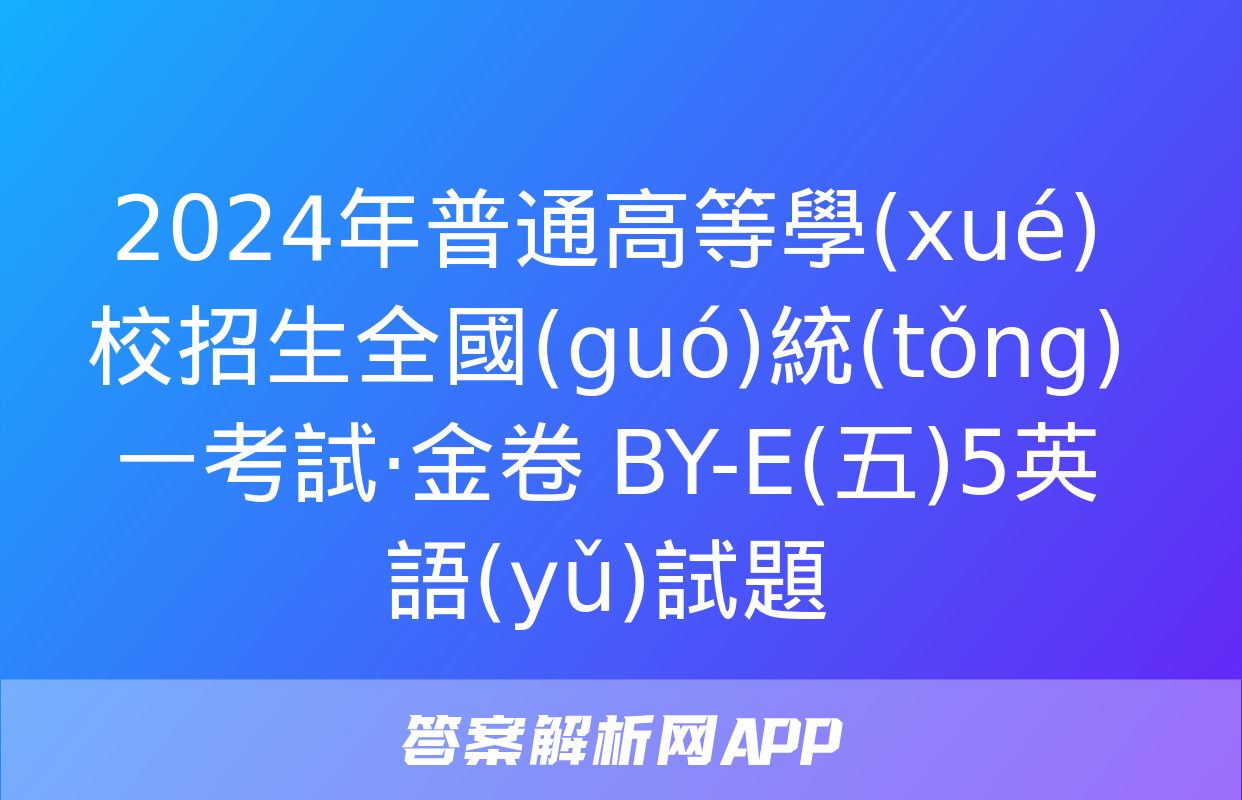 2024年普通高等學(xué)校招生全國(guó)統(tǒng)一考試·金卷 BY-E(五)5英語(yǔ)試題