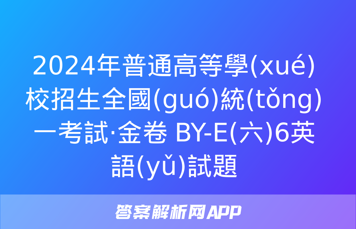 2024年普通高等學(xué)校招生全國(guó)統(tǒng)一考試·金卷 BY-E(六)6英語(yǔ)試題