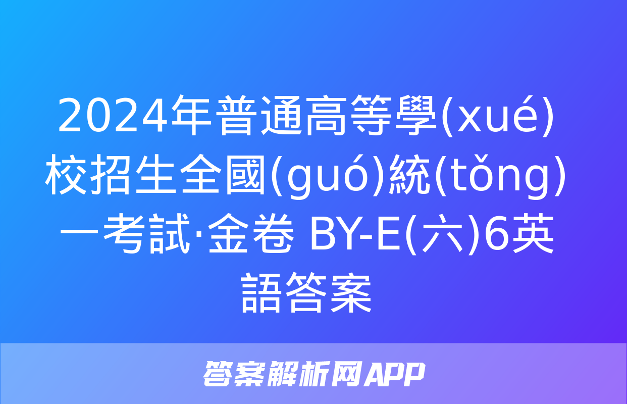 2024年普通高等學(xué)校招生全國(guó)統(tǒng)一考試·金卷 BY-E(六)6英語答案