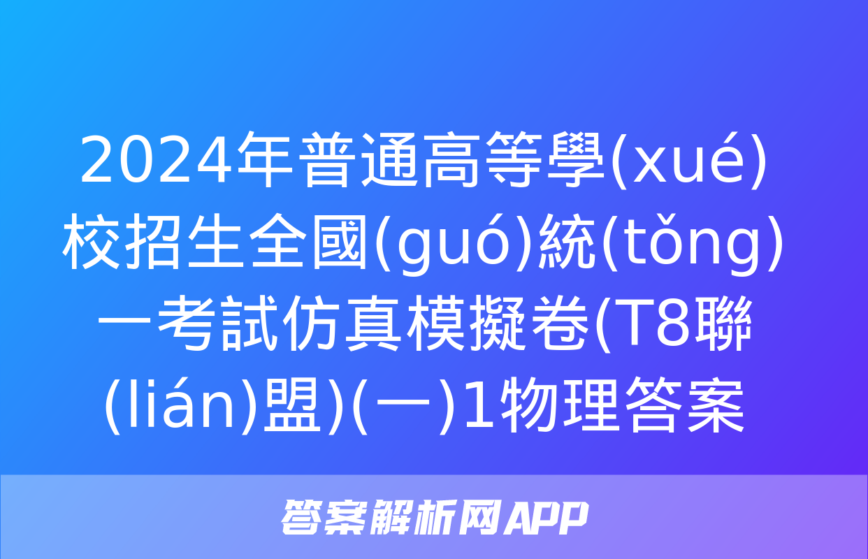 2024年普通高等學(xué)校招生全國(guó)統(tǒng)一考試仿真模擬卷(T8聯(lián)盟)(一)1物理答案