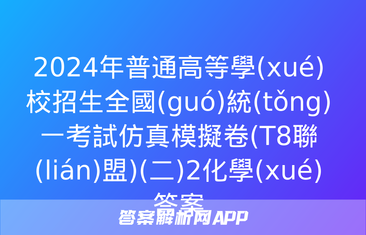 2024年普通高等學(xué)校招生全國(guó)統(tǒng)一考試仿真模擬卷(T8聯(lián)盟)(二)2化學(xué)答案