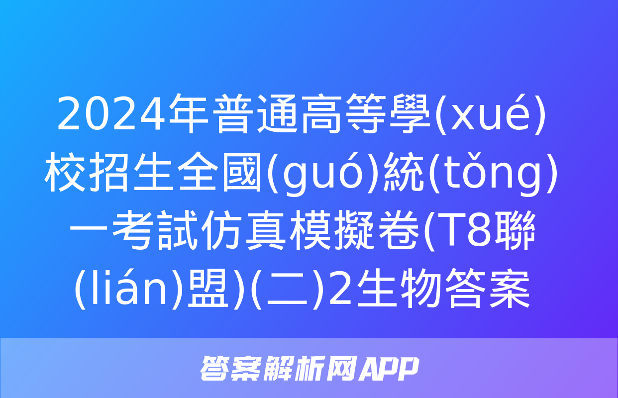 2024年普通高等學(xué)校招生全國(guó)統(tǒng)一考試仿真模擬卷(T8聯(lián)盟)(二)2生物答案