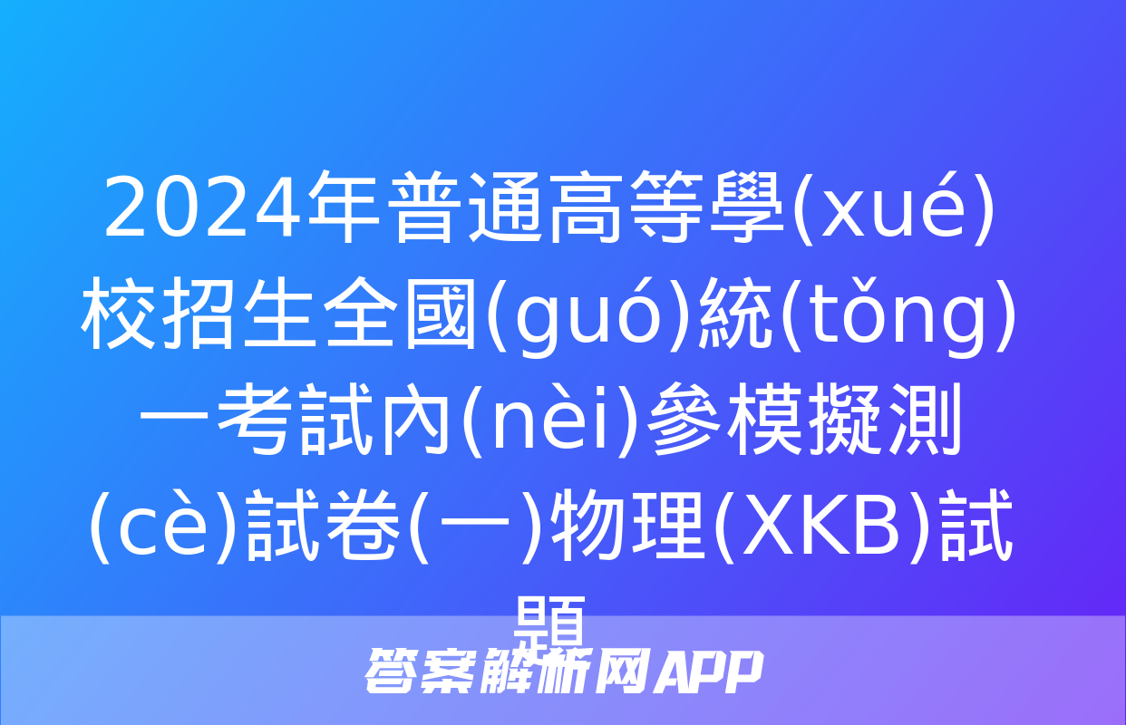 2024年普通高等學(xué)校招生全國(guó)統(tǒng)一考試內(nèi)參模擬測(cè)試卷(一)物理(XKB)試題