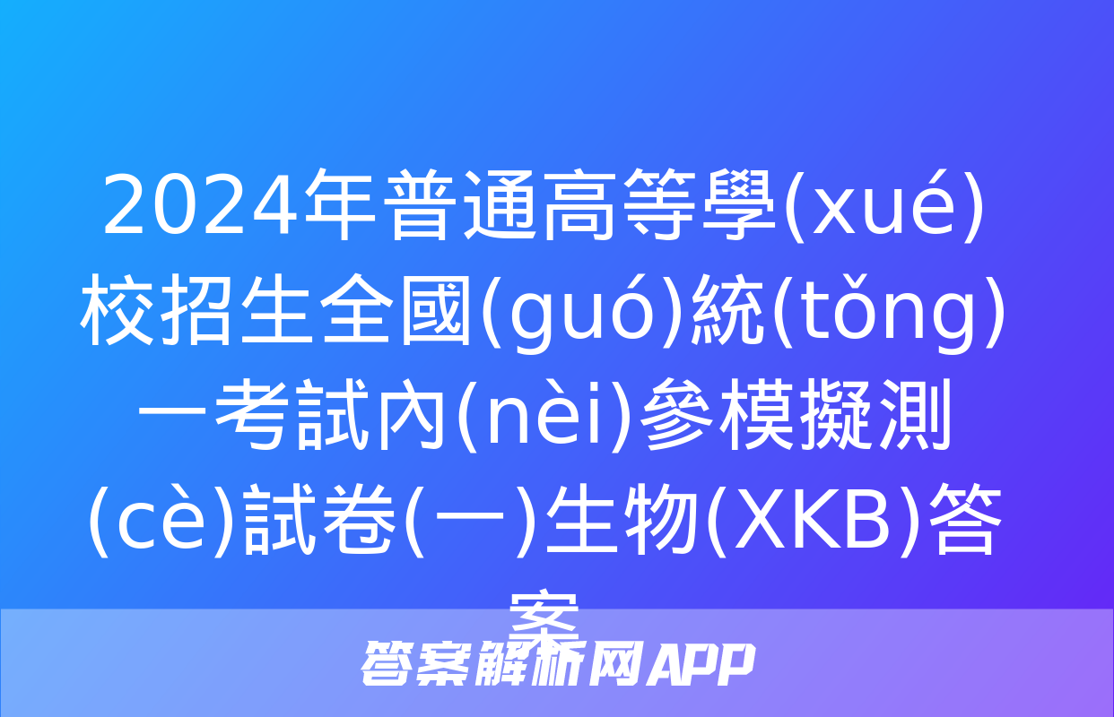 2024年普通高等學(xué)校招生全國(guó)統(tǒng)一考試內(nèi)參模擬測(cè)試卷(一)生物(XKB)答案