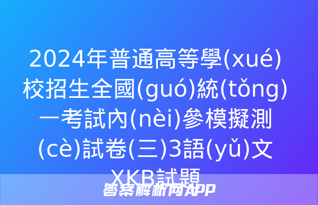 2024年普通高等學(xué)校招生全國(guó)統(tǒng)一考試內(nèi)參模擬測(cè)試卷(三)3語(yǔ)文XKB試題