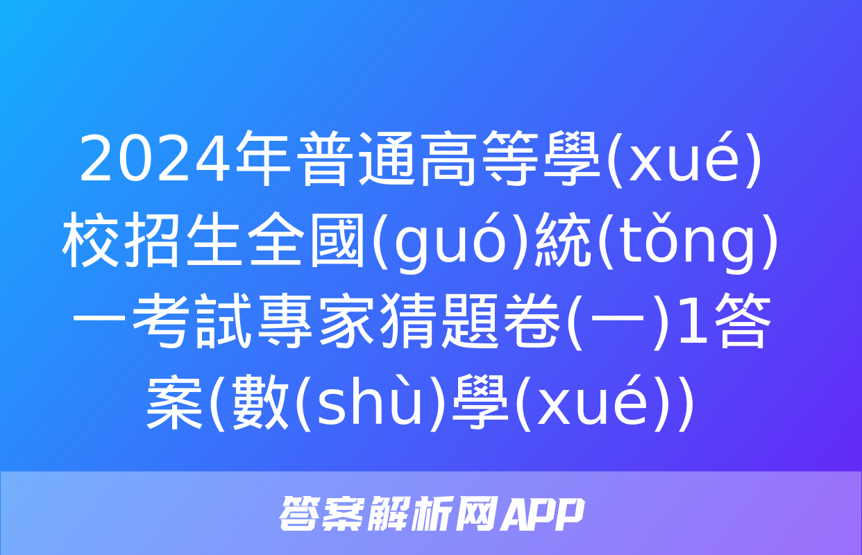 2024年普通高等學(xué)校招生全國(guó)統(tǒng)一考試專家猜題卷(一)1答案(數(shù)學(xué))