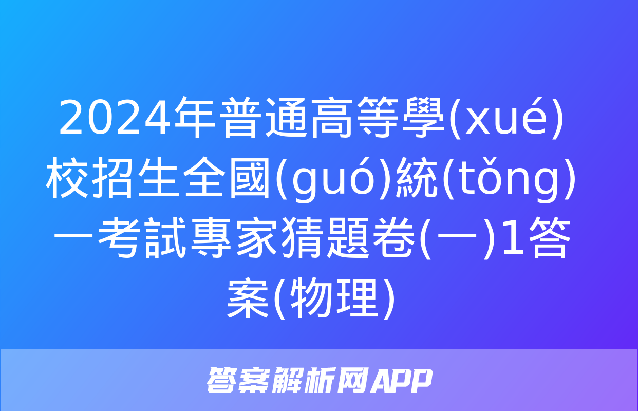 2024年普通高等學(xué)校招生全國(guó)統(tǒng)一考試專家猜題卷(一)1答案(物理)