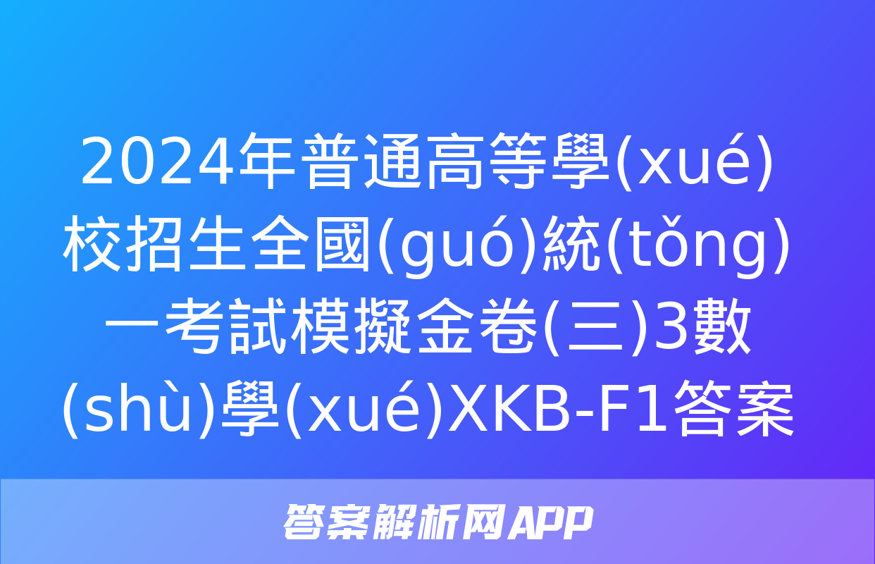 2024年普通高等學(xué)校招生全國(guó)統(tǒng)一考試模擬金卷(三)3數(shù)學(xué)XKB-F1答案