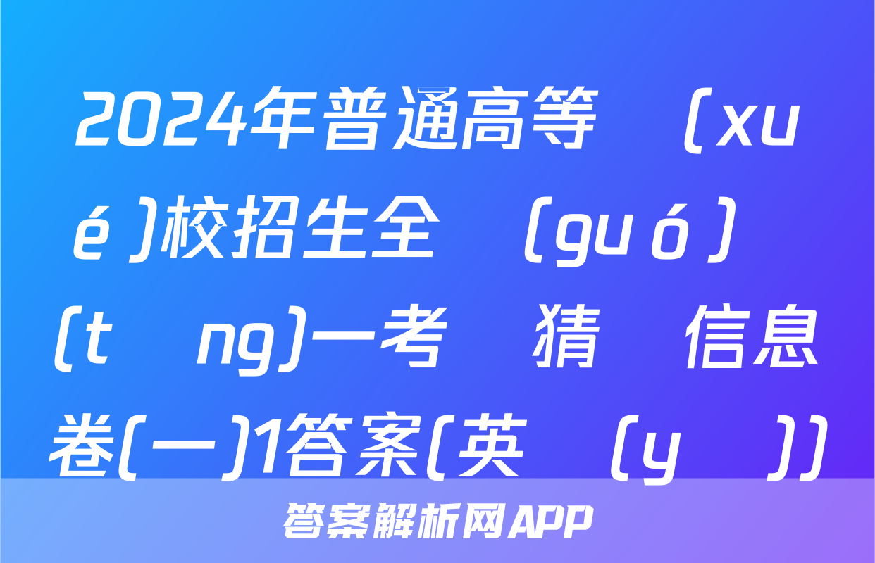 2024年普通高等學(xué)校招生全國(guó)統(tǒng)一考試猜題信息卷(一)1答案(英語(yǔ))