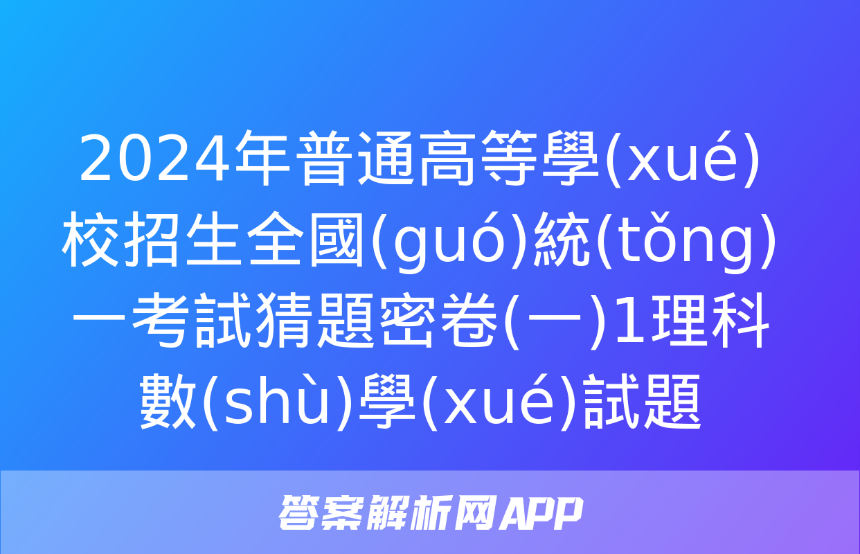 2024年普通高等學(xué)校招生全國(guó)統(tǒng)一考試猜題密卷(一)1理科數(shù)學(xué)試題