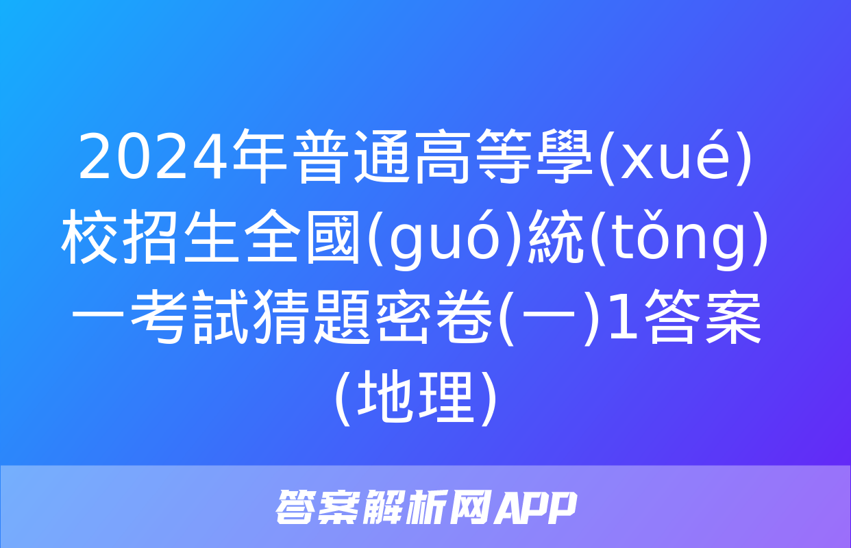 2024年普通高等學(xué)校招生全國(guó)統(tǒng)一考試猜題密卷(一)1答案(地理)