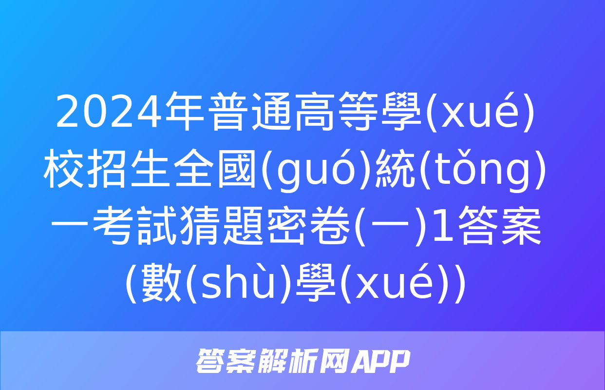 2024年普通高等學(xué)校招生全國(guó)統(tǒng)一考試猜題密卷(一)1答案(數(shù)學(xué))