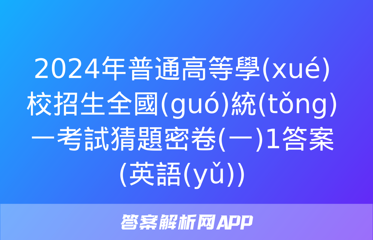 2024年普通高等學(xué)校招生全國(guó)統(tǒng)一考試猜題密卷(一)1答案(英語(yǔ))