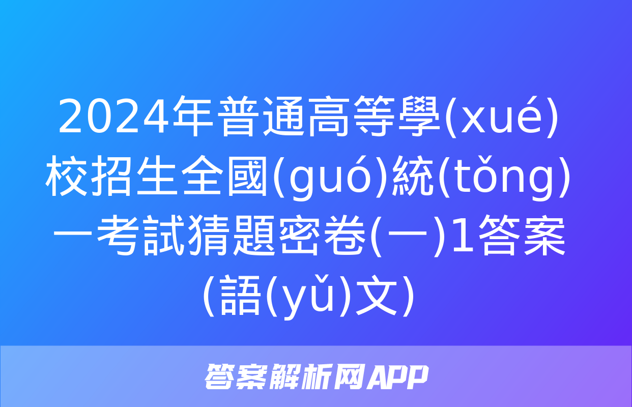 2024年普通高等學(xué)校招生全國(guó)統(tǒng)一考試猜題密卷(一)1答案(語(yǔ)文)