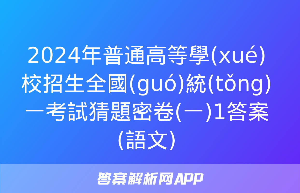 2024年普通高等學(xué)校招生全國(guó)統(tǒng)一考試猜題密卷(一)1答案(語文)