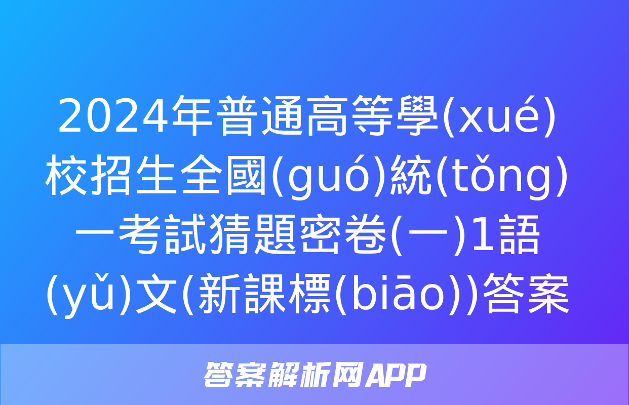 2024年普通高等學(xué)校招生全國(guó)統(tǒng)一考試猜題密卷(一)1語(yǔ)文(新課標(biāo))答案