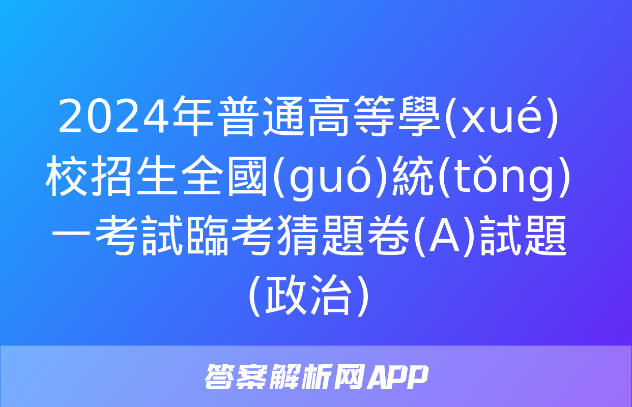 2024年普通高等學(xué)校招生全國(guó)統(tǒng)一考試臨考猜題卷(A)試題(政治)