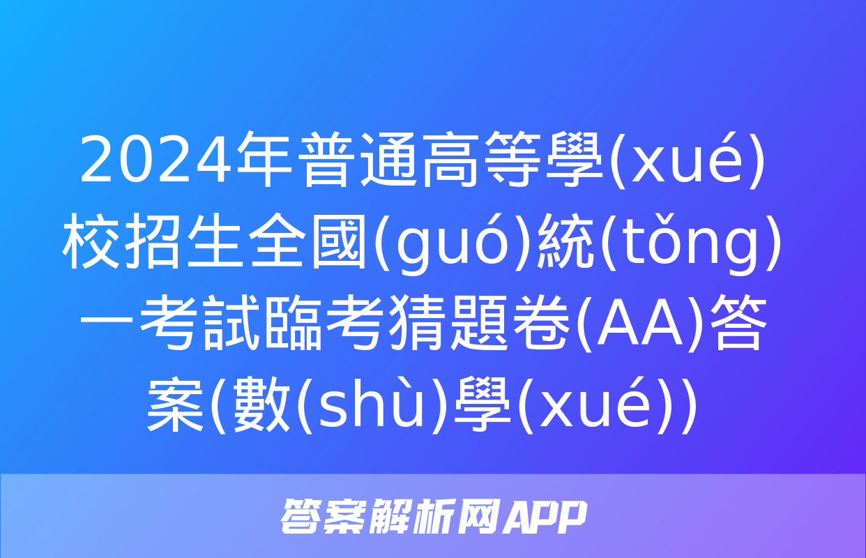 2024年普通高等學(xué)校招生全國(guó)統(tǒng)一考試臨考猜題卷(AA)答案(數(shù)學(xué))