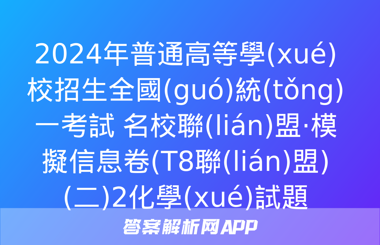 2024年普通高等學(xué)校招生全國(guó)統(tǒng)一考試 名校聯(lián)盟·模擬信息卷(T8聯(lián)盟)(二)2化學(xué)試題