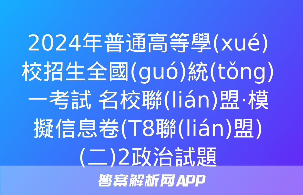 2024年普通高等學(xué)校招生全國(guó)統(tǒng)一考試 名校聯(lián)盟·模擬信息卷(T8聯(lián)盟)(二)2政治試題